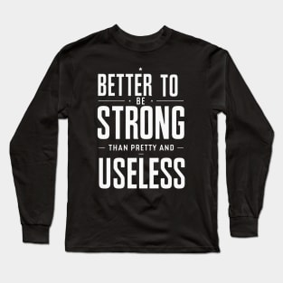 Better To Be Strong Than Pretty And Useless Long Sleeve T-Shirt